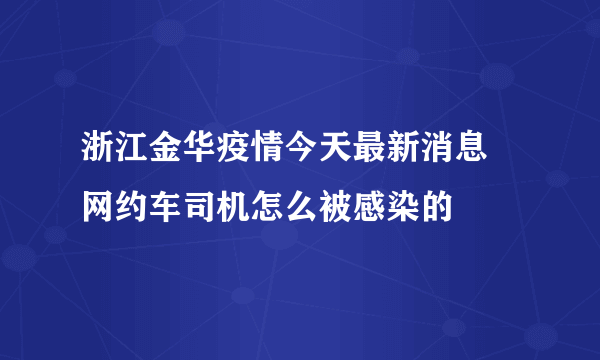 浙江金华疫情今天最新消息 网约车司机怎么被感染的