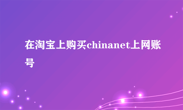 在淘宝上购买chinanet上网账号