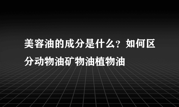 美容油的成分是什么？如何区分动物油矿物油植物油