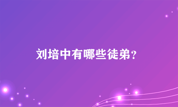 刘培中有哪些徒弟？