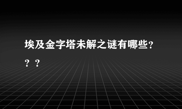 埃及金字塔未解之谜有哪些？？？