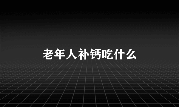 老年人补钙吃什么
