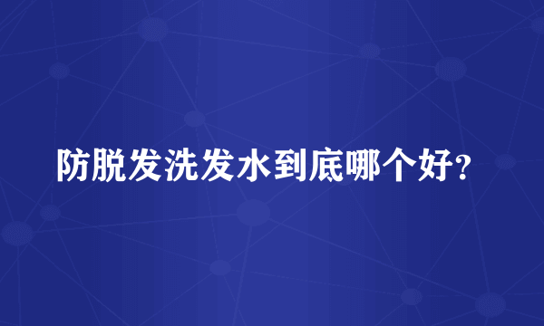 防脱发洗发水到底哪个好？