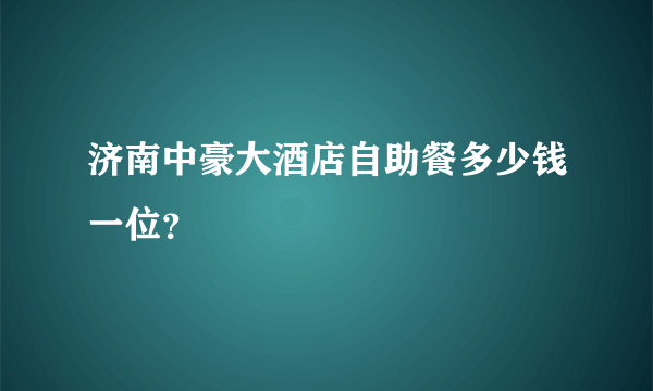 济南中豪大酒店自助餐多少钱一位？