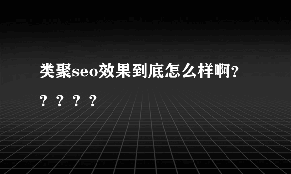 类聚seo效果到底怎么样啊？？？？？