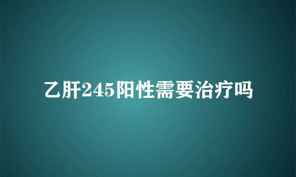 乙肝245阳性需要治疗吗