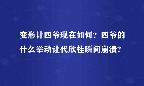 变形计四爷现在如何？四爷的什么举动让代欣桂瞬间崩溃?