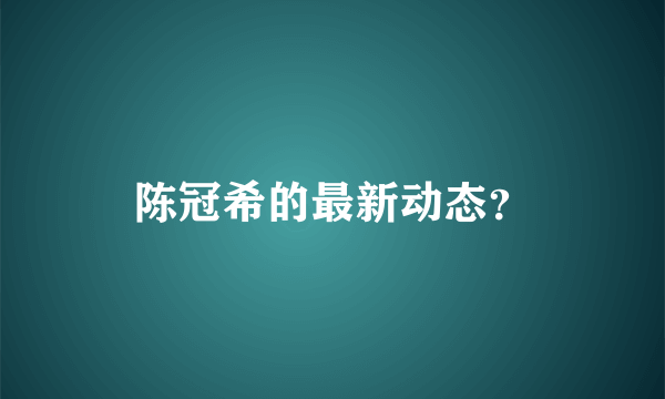 陈冠希的最新动态？