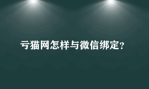 亏猫网怎样与微信绑定？