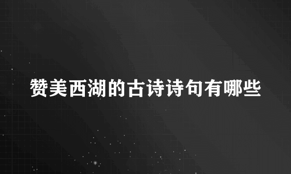 赞美西湖的古诗诗句有哪些