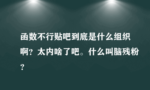 函数不行贴吧到底是什么组织啊？太内啥了吧。什么叫脑残粉？