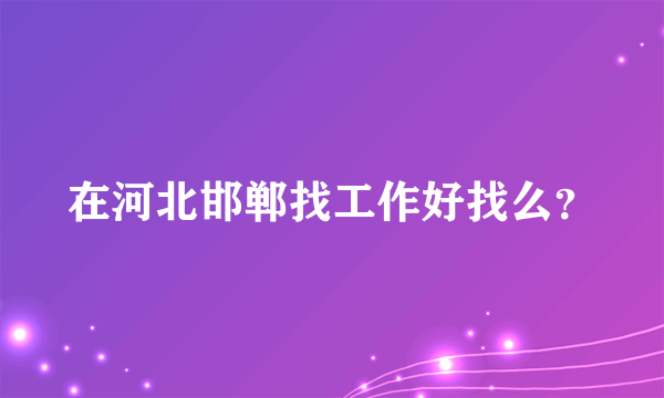 在河北邯郸找工作好找么？