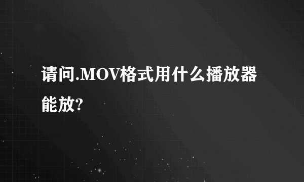 请问.MOV格式用什么播放器能放?