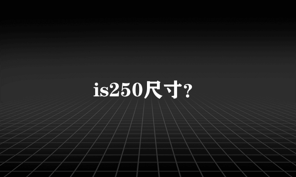 is250尺寸？