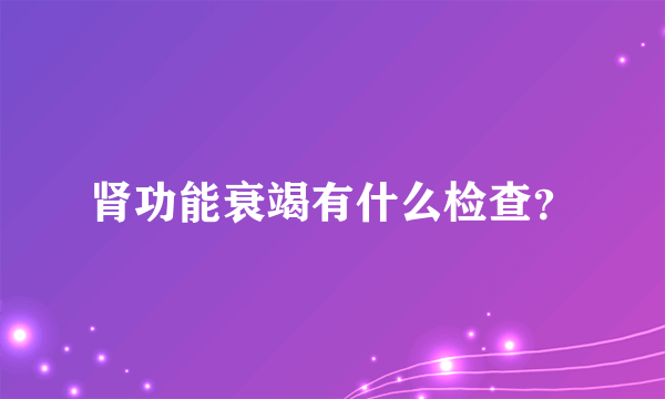 肾功能衰竭有什么检查？