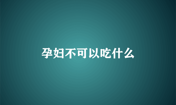 孕妇不可以吃什么