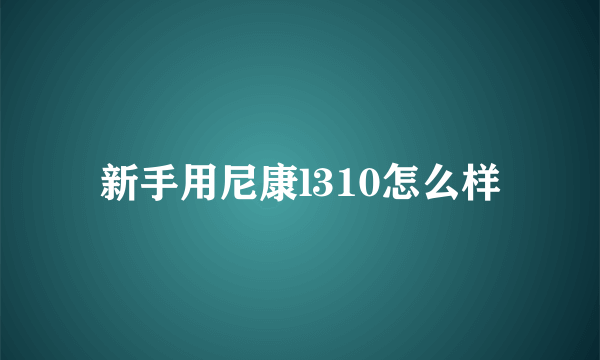 新手用尼康l310怎么样
