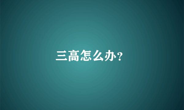 三高怎么办？