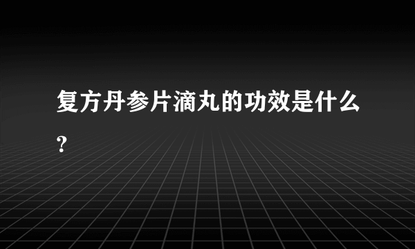 复方丹参片滴丸的功效是什么？