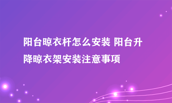 阳台晾衣杆怎么安装 阳台升降晾衣架安装注意事项