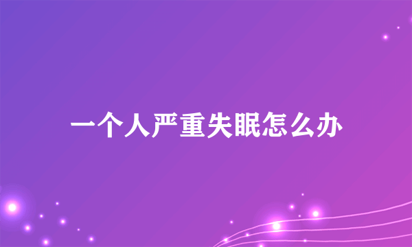 一个人严重失眠怎么办