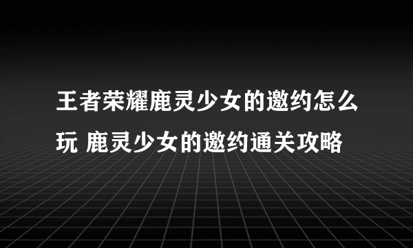 王者荣耀鹿灵少女的邀约怎么玩 鹿灵少女的邀约通关攻略