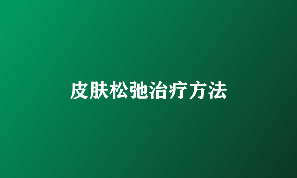 皮肤松弛治疗方法