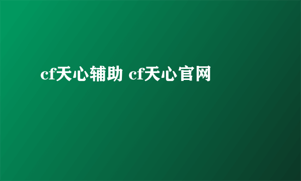 cf天心辅助 cf天心官网