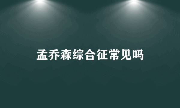 孟乔森综合征常见吗