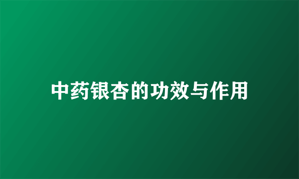 中药银杏的功效与作用