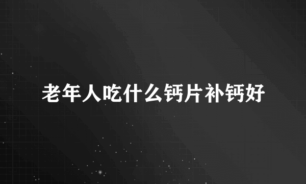 老年人吃什么钙片补钙好