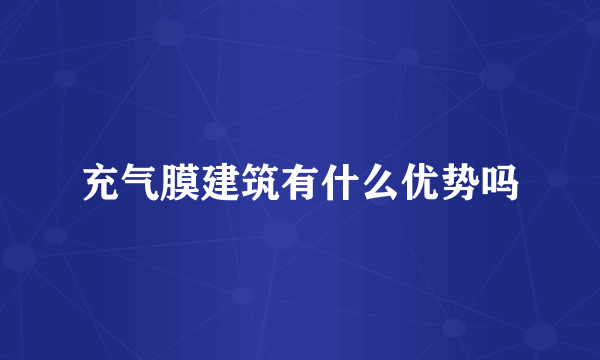 充气膜建筑有什么优势吗