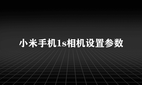 小米手机1s相机设置参数