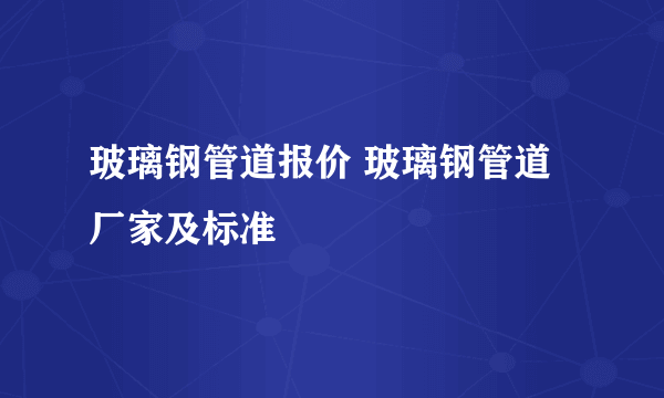 玻璃钢管道报价 玻璃钢管道厂家及标准