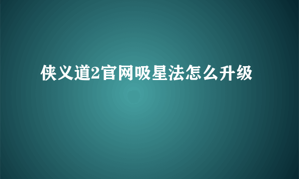 侠义道2官网吸星法怎么升级