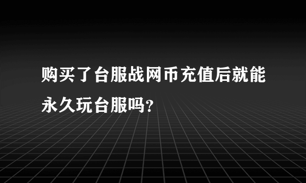 购买了台服战网币充值后就能永久玩台服吗？