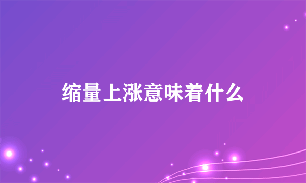 缩量上涨意味着什么