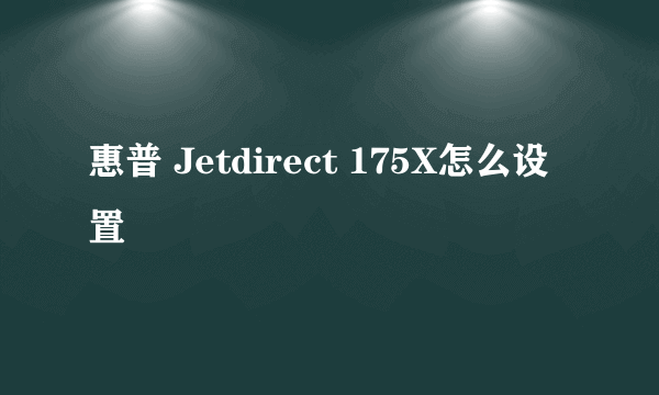 惠普 Jetdirect 175X怎么设置