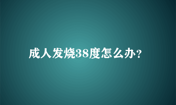 成人发烧38度怎么办？