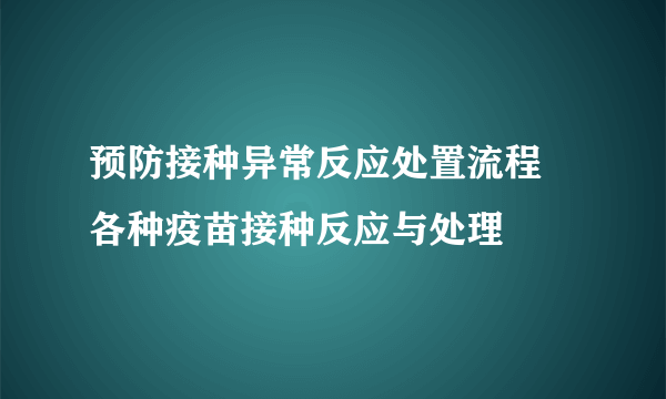 预防接种异常反应处置流程 各种疫苗接种反应与处理