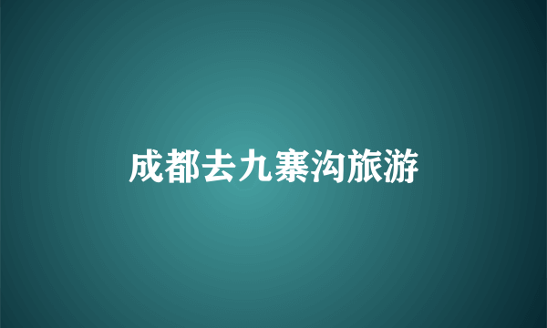 成都去九寨沟旅游