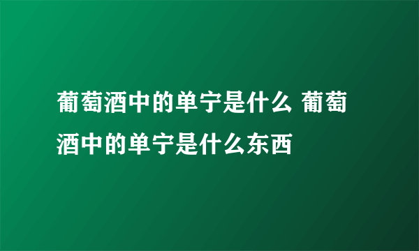 葡萄酒中的单宁是什么 葡萄酒中的单宁是什么东西