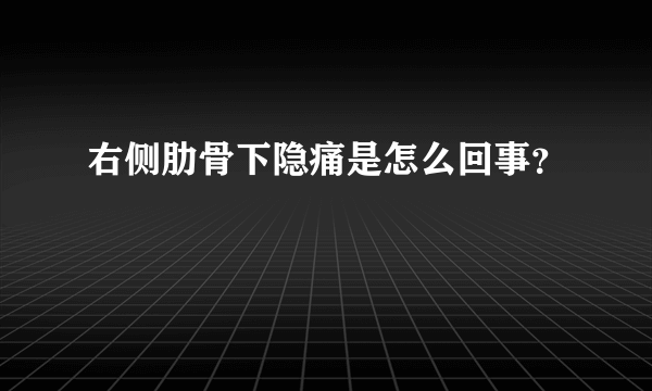 右侧肋骨下隐痛是怎么回事？