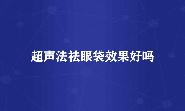 超声法祛眼袋效果好吗