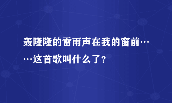 轰隆隆的雷雨声在我的窗前……这首歌叫什么了？