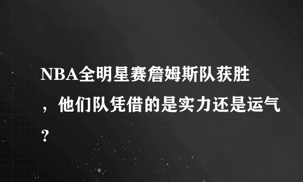 NBA全明星赛詹姆斯队获胜，他们队凭借的是实力还是运气？