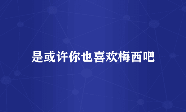 是或许你也喜欢梅西吧