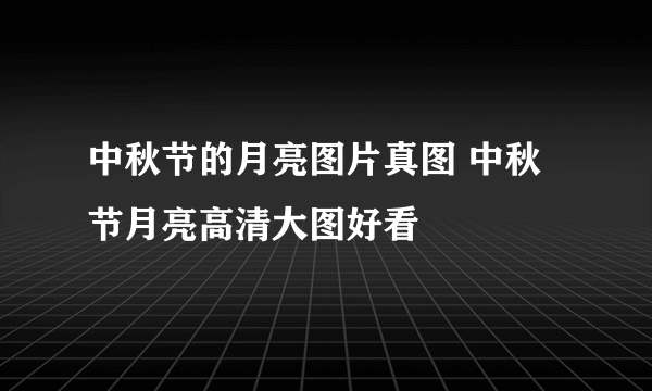中秋节的月亮图片真图 中秋节月亮高清大图好看