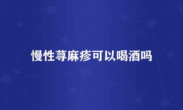 慢性荨麻疹可以喝酒吗