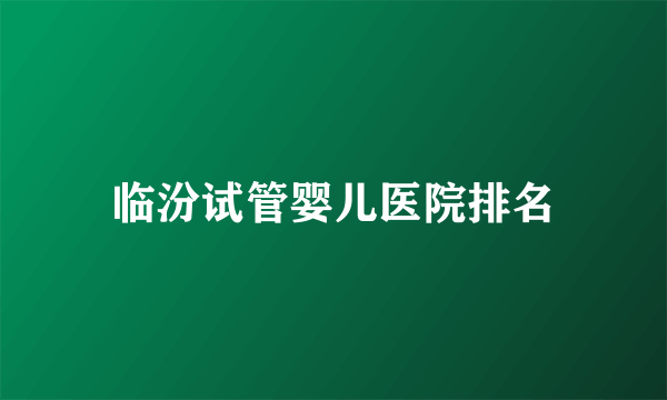 临汾试管婴儿医院排名